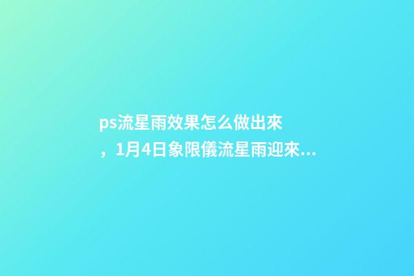 ps流星雨效果怎么做出來，1月4日象限儀流星雨迎來極大值-第1張-觀點-玄機派